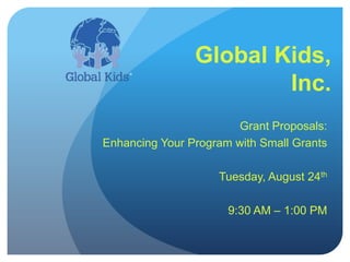 Global Kids, Inc. Grant Proposals: Enhancing Your Program with Small Grants  Tuesday, August 24th 9:30 AM – 1:00 PM 