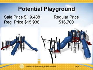District Grants Management Seminar Page 15
Potential Playground
Sale Price $ 9,488 Regular Price
Reg Price $15,938 $16,700
 