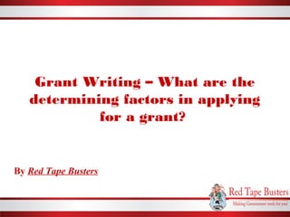 Grant Writing – What are the
determining factors in applying
for a grant?
By Red Tape Busters
 