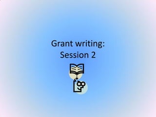 Grant writing:
Session 2
 