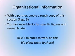 Organizational Information
• With a partner, create a rough copy of this
section (Page 5)
• You can leave blanks for specific figures and
research later
Take 5 minutes to work on this
(I’d allow them to share)
 