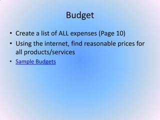 Budget
• Create a list of ALL expenses (Page 10)
• Using the internet, find reasonable prices for
all products/services
• Sample Budgets
 