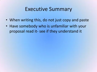 Executive Summary
• When writing this, do not just copy and paste
• Have somebody who is unfamiliar with your
proposal read it- see if they understand it
 