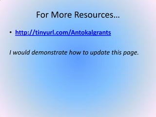 For More Resources…
• http://tinyurl.com/Antokalgrants
I would demonstrate how to update this page.
 
