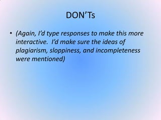 DON’Ts
• (Again, I’d type responses to make this more
interactive. I’d make sure the ideas of
plagiarism, sloppiness, and incompleteness
were mentioned)
 