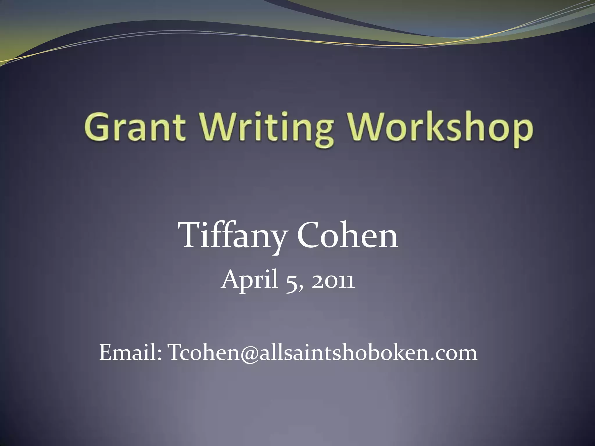  Grant Writing Workshop Tiffany CohenApril 5, 2011Email: Tcohen@allsaintshoboken.com