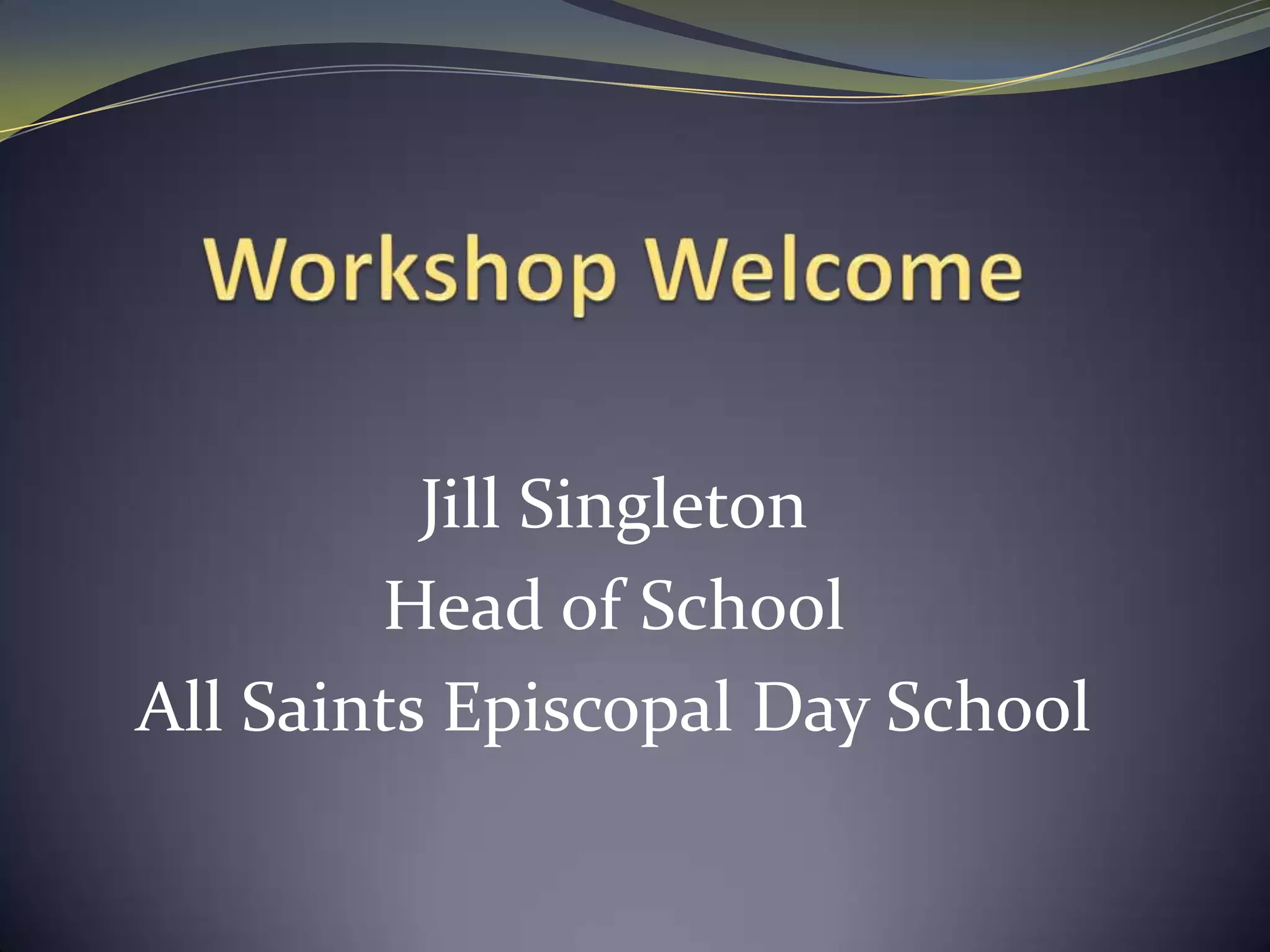 Workshop WelcomeJill SingletonHead of SchoolAll Saints Episcopal Day School