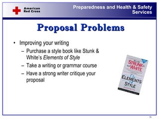 Proposal Problems Improving your writing Purchase a style book like Stunk & White’s  Elements of Style Take a writing or grammar course Have a strong writer critique your proposal 