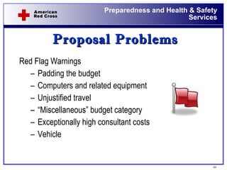 Proposal Problems Red Flag Warnings Padding the budget Computers and related equipment Unjustified travel “ Miscellaneous” budget category Exceptionally high consultant costs Vehicle 