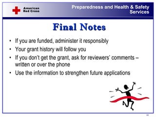 Final Notes If you are funded, administer it responsibly Your grant history will follow you If you don’t get the grant, ask for reviewers’ comments – written or over the phone Use the information to strengthen future applications 