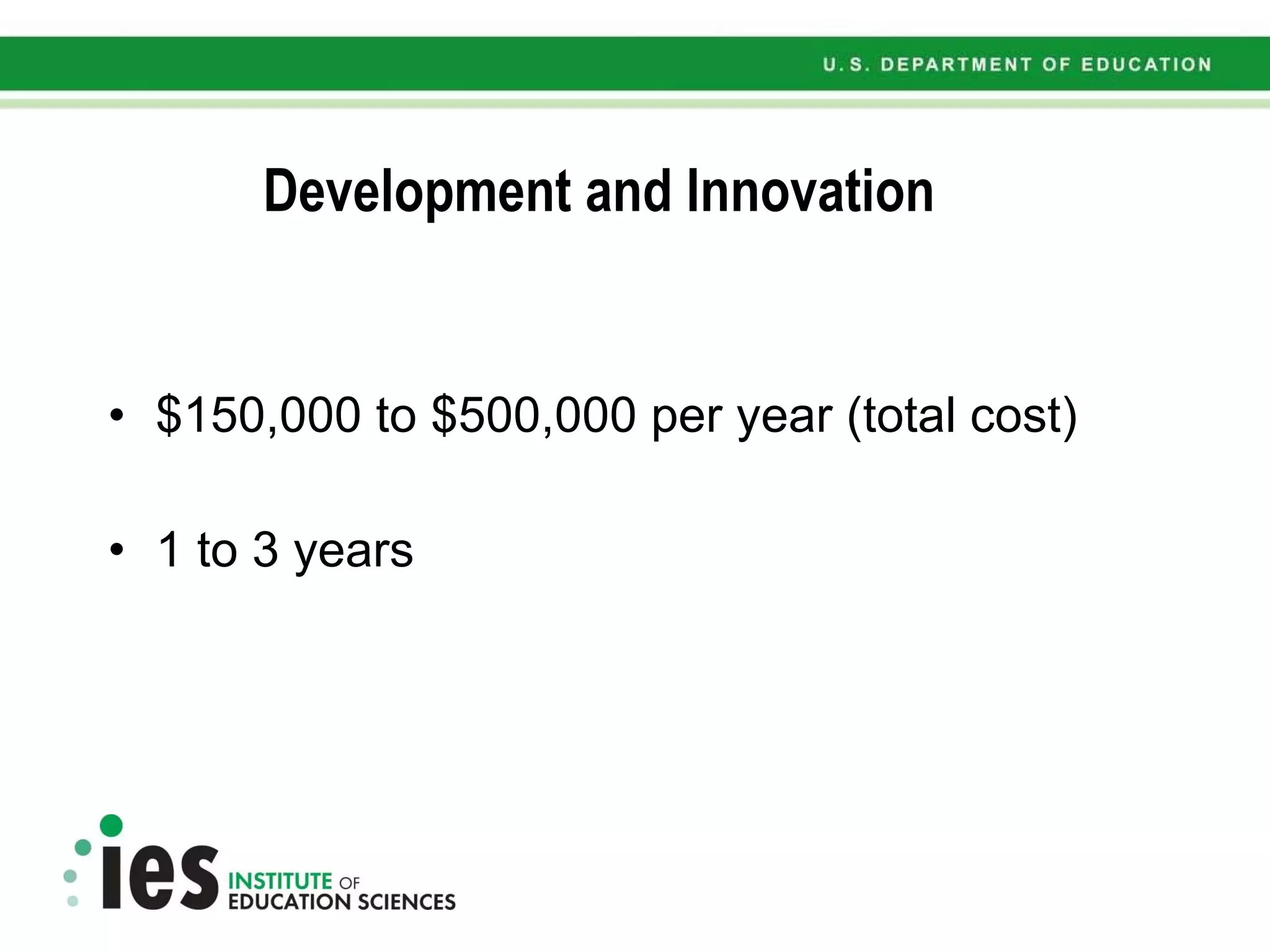 Development and Innovation $150,000 to $500,000 per year (total cost) 1 to 3 years 
