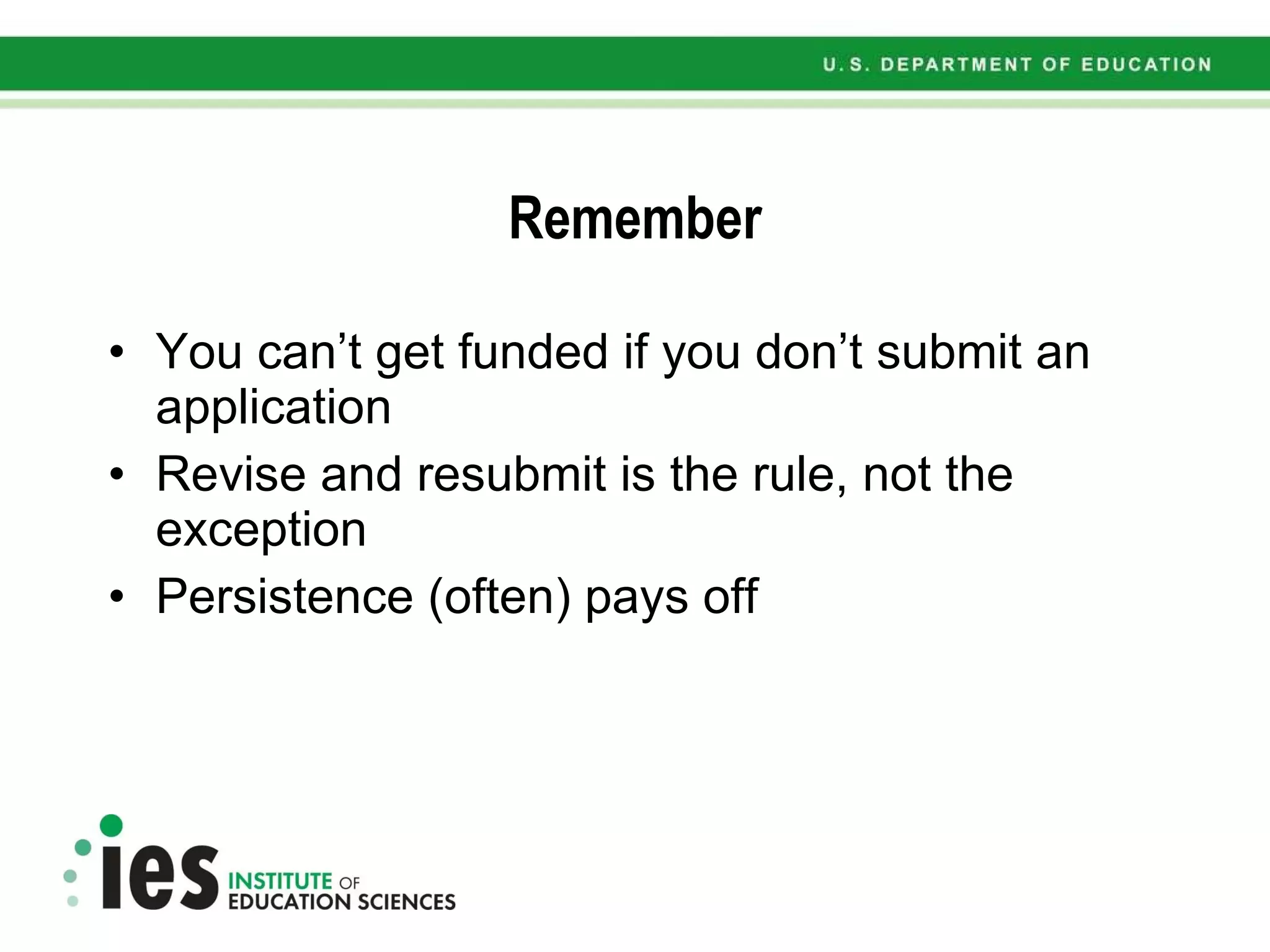 Remember You can’t get funded if you don’t submit an application Revise and resubmit is the rule, not the exception Persistence (often) pays off 