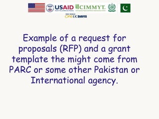Example of a request for 
proposals (RFP) and a grant 
template the might come from 
PARC or some other Pakistan or 
International agency. 
 