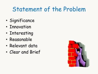 Statement of the Problem 
• Significance 
• Innovation 
• Interesting 
• Reasonable 
• Relevant data 
• Clear and Brief 
 