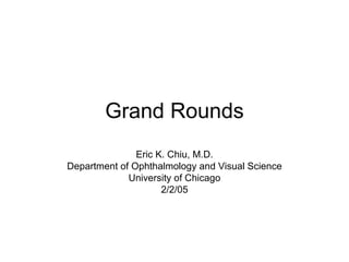 Grand Rounds Eric K. Chiu, M.D. Department of Ophthalmology and Visual Science University of Chicago 2/2/05 