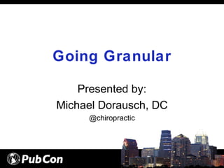 Going Granular
Presented by:
Michael Dorausch, DC
@chiropractic
 