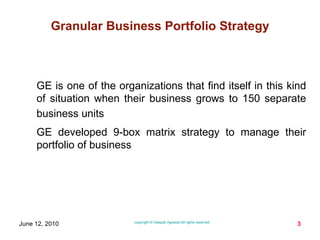 GE is one of the organizations that find itself in this kind of situation when their business grows to 150 separate business units   GE developed 9-box matrix strategy to manage their portfolio of business  
