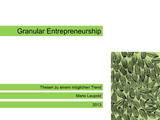 Granular Entrepreneurship

Thesen zu einem möglichen Trend
Mario Leupold

2013

 