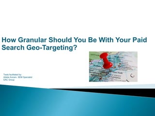 How Granular Should You Be With Your Paid
Search Geo-Targeting?
Tests facilitated by:
Adiela Aviram, SEM Specialist
DAC Group
 