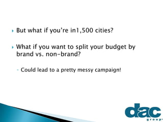  But what if you’re in1,500 cities?
 What if you want to split your budget by
brand vs. non-brand?
◦ Could lead to a pretty messy campaign!
 