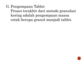 G. Pengempaan Tablet
Proses terakhir dari metode granulasi
kering adalah pengempaan massa
cetak berupa granul menjadi tablet.
 