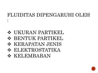 FLUIDITAS DIPENGARUHI OLEH
:
 UKURAN PARTIKEL
 BENTUK PARTIKEL
 KERAPATAN JENIS
 ELEKTROSTATIKA
 KELEMBABAN
 
