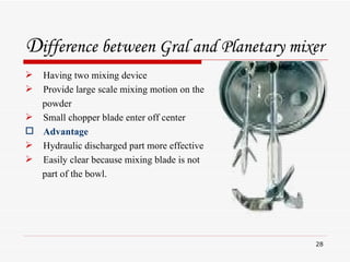 D ifference between Gral and Planetary mixer <ul><li>Having two mixing device </li></ul><ul><li>Provide large scale mixing...