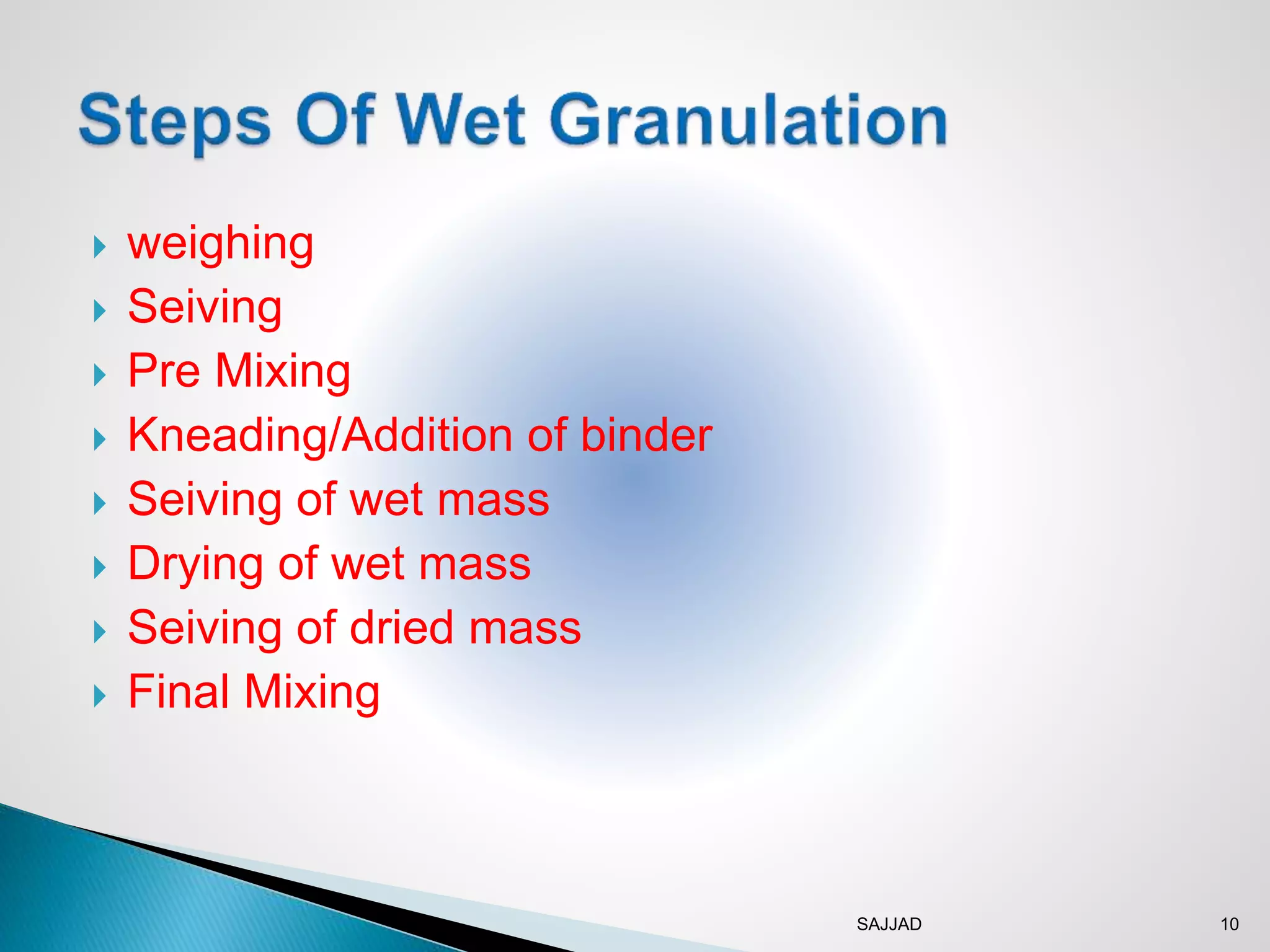 SAJJAD 10
 weighing
 Seiving
 Pre Mixing
 Kneading/Addition of binder
 Seiving of wet mass
 Drying of wet mass
 Seiving of dried mass
 Final Mixing
 