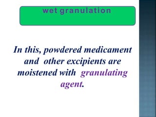 wet granulation
In this, powdered medicament
and other excipients are
moistened with granulating
agent.
 