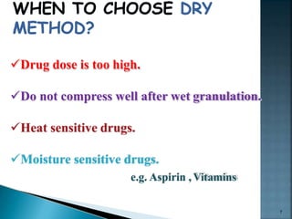 Drug dose is too high.
Do not compress well after wet granulation.
Heat sensitive drugs.
Moisture sensitive drugs.
e.g. Aspirin , Vitamins
7
 