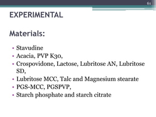 EXPERIMENTAL
Materials:
• Stavudine
• Acacia, PVP K30,
• Crospovidone, Lactose, Lubritose AN, Lubritose
SD,
• Lubritose MCC, Talc and Magnesium stearate
• PGS-MCC, PGSPVP,
• Starch phosphate and starch citrate
61
 