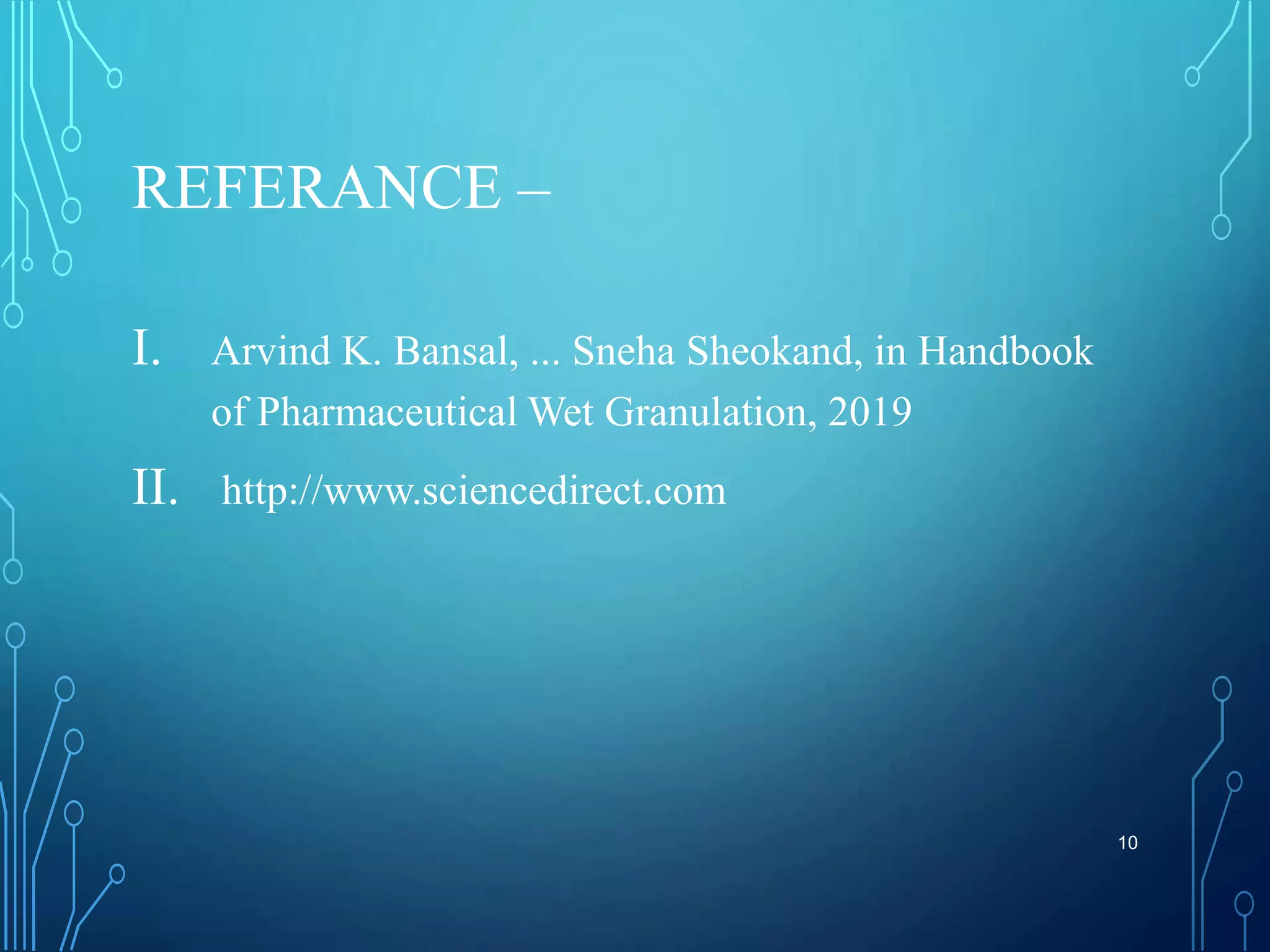 REFERANCE –
I. Arvind K. Bansal, ... Sneha Sheokand, in Handbook
of Pharmaceutical Wet Granulation, 2019
II. http://www.sciencedirect.com
10
 