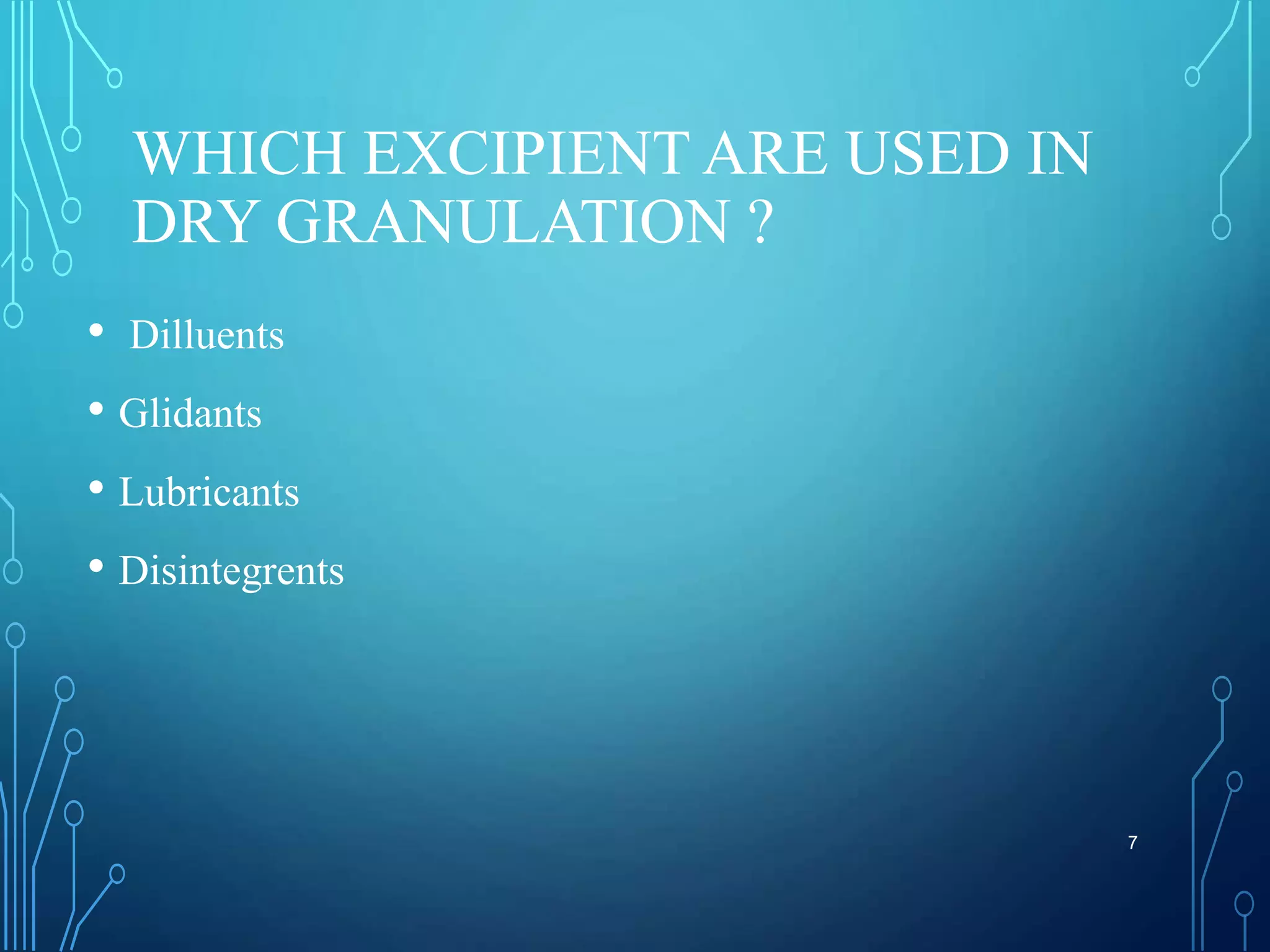 WHICH EXCIPIENT ARE USED IN
DRY GRANULATION ?
• Dilluents
• Glidants
• Lubricants
• Disintegrents
7
 