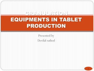 1
GRANULATION
EQUIPMENTS IN TABLET
PRODUCTION
Presented by
Devilal rathod
 