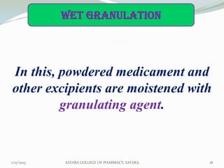 wet granulation




In this, powdered medicament and
other excipients are moistened with
         granulating agent.



1/27/2013   SATARA COLLEGE OF PHARMACY, SATARA.   18
 