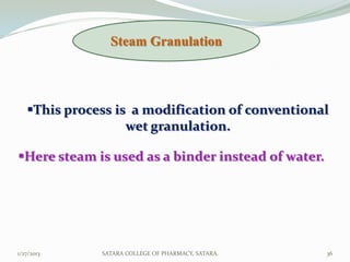 Steam Granulation




   This process is a modification of conventional
                   wet granulation.

Here steam is used as a binder instead of water.




1/27/2013     SATARA COLLEGE OF PHARMACY, SATARA.   36
 