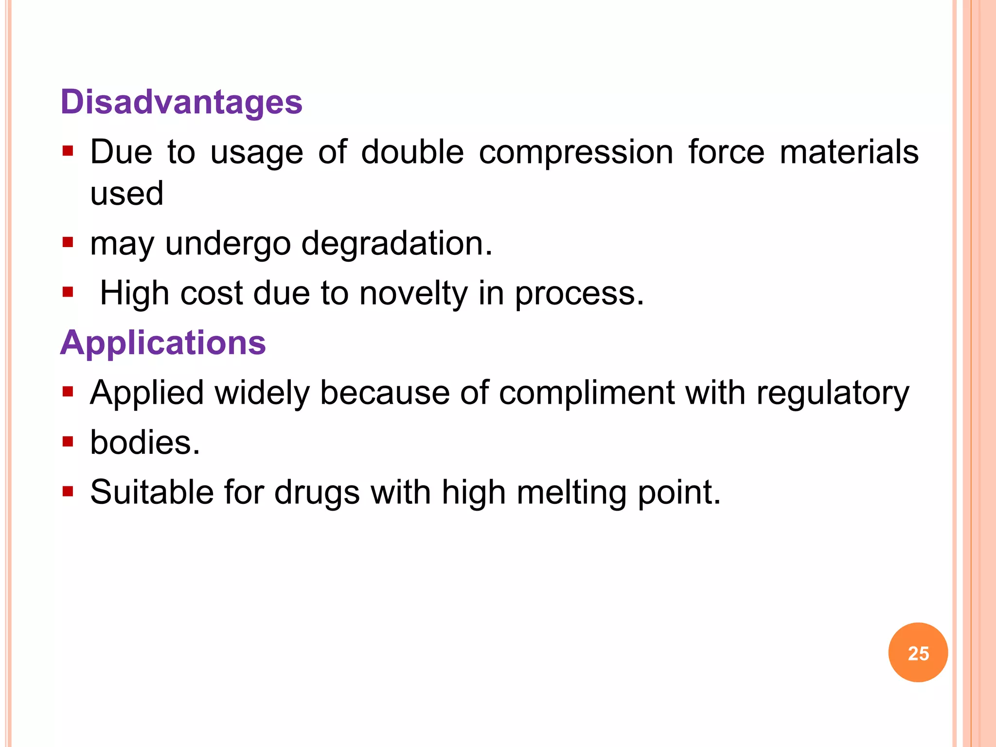 Disadvantages
 Due to usage of double compression force materials
used
 may undergo degradation.
 High cost due to novelty in process.
Applications
 Applied widely because of compliment with regulatory
 bodies.
 Suitable for drugs with high melting point.
25
 