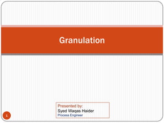 Granulation
1
Presented by:
Syed Waqas Haider
Process Engineer
 