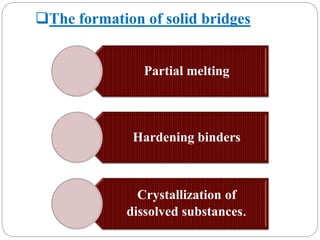 The formation of solid bridges
Partial melting
Hardening binders
Crystallization of
dissolved substances.
 