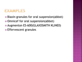  Biaxin granules for oral suspension(abbot) 
 Omnicef for oral suspension(abbot) 
 Augmenton ES-600(GLAXOSMITH KLINE0) 
 Effervescent granules 
 