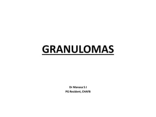 GRANULOMAS
Dr Manasa S J
PG Resident, CHAFB
 