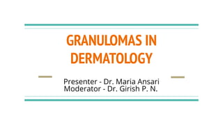 GRANULOMAS IN
DERMATOLOGY
Presenter - Dr. Maria Ansari
Moderator - Dr. Girish P. N.
 