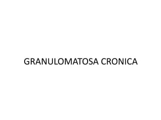GRANULOMATOSA CRONICA
 