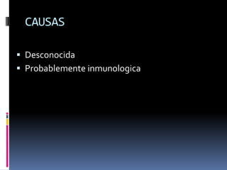 CAUSAS

 Desconocida
 Probablemente inmunologica
 