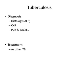 Tuberculosis
• Diagnosis
– Histology (AFB)
– CXR
– PCR & BACTEC
• Treatment
– As other TB
 
