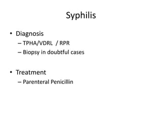 Syphilis
• Diagnosis
– TPHA/VDRL / RPR
– Biopsy in doubtful cases
• Treatment
– Parenteral Penicillin
 