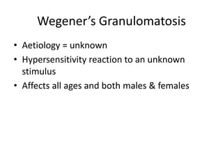 Wegener’s Granulomatosis
• Aetiology = unknown
• Hypersensitivity reaction to an unknown
stimulus
• Affects all ages and both males & females
 
