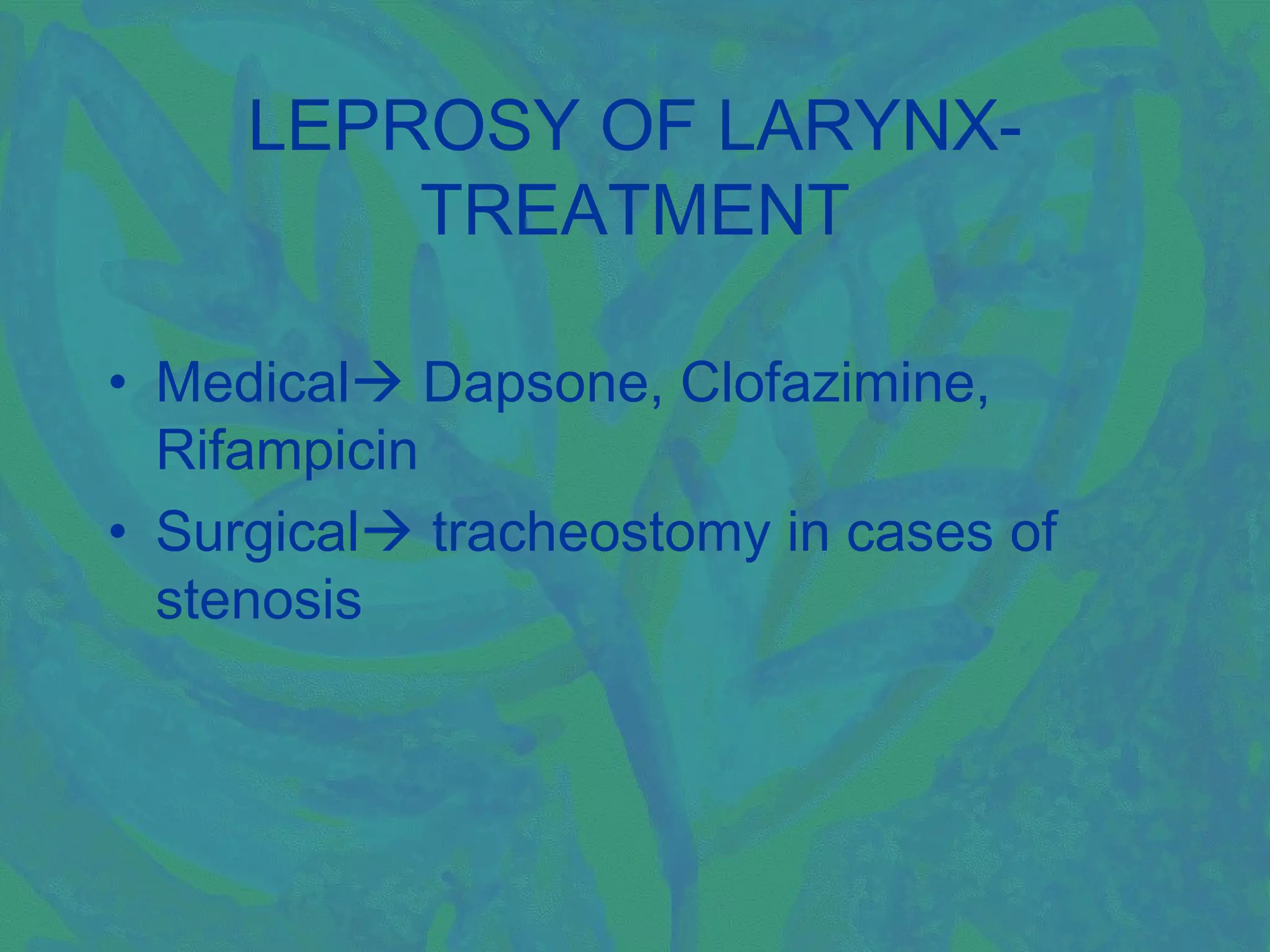 LEPROSY OF LARYNX-
         TREATMENT

• Medical Dapsone, Clofazimine,
  Rifampicin
• Surgical tracheostomy in cases of
  stenosis
 