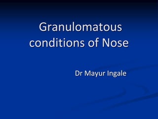 Granulomatous
conditions of Nose
Dr Mayur Ingale
 