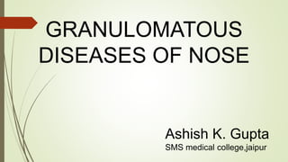 GRANULOMATOUS
DISEASES OF NOSE
Ashish K. Gupta
SMS medical college,jaipur
 